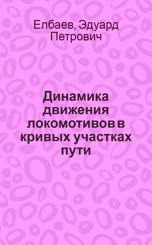 Динамика движения локомотивов в кривых участках пути : Учеб. пособие