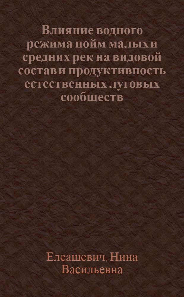 Влияние водного режима пойм малых и средних рек на видовой состав и продуктивность естественных луговых сообществ : (По исслед. в БССР) : Автореф. дис. на соиск. учен. степ. канд. биол. наук : (03.00.05)
