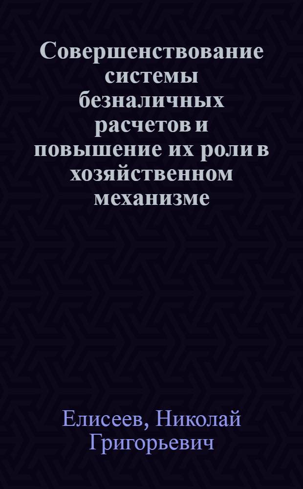 Совершенствование системы безналичных расчетов и повышение их роли в хозяйственном механизме : Автореф. дис. на соиск. учен. степ. канд. экон. наук : (08.00.10)