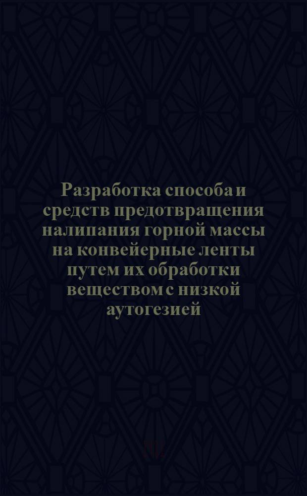 Разработка способа и средств предотвращения налипания горной массы на конвейерные ленты путем их обработки веществом с низкой аутогезией : Автореф. дис. на соиск. учен. степ. канд. техн. наук : (01.04.07)