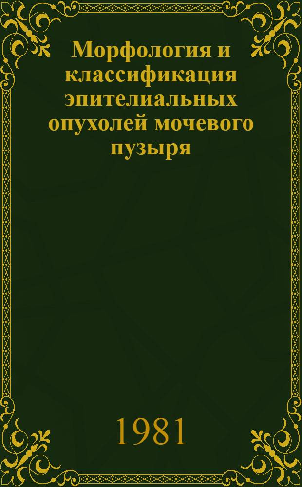 Морфология и классификация эпителиальных опухолей мочевого пузыря : Автореф. дис. на соиск. учен. степ. д. м. н