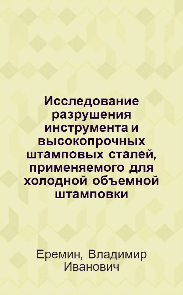 Исследование разрушения инструмента и высокопрочных штамповых сталей, применяемого для холодной объемной штамповки : Автореф. дис. на соиск. учен. степ. канд. техн. наук : (05.02.01)