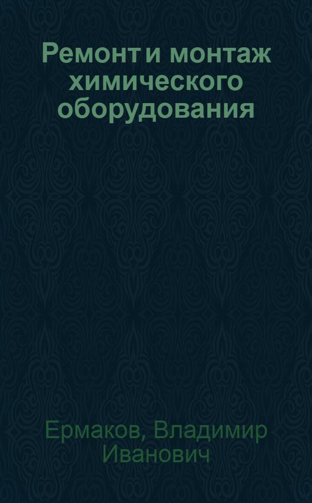 Ремонт и монтаж химического оборудования : Для хим.-машиностроит. спец. вузов
