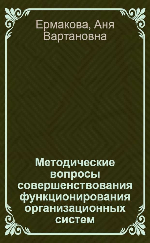 Методические вопросы совершенствования функционирования организационных систем : (На прим. геол. отрасли)