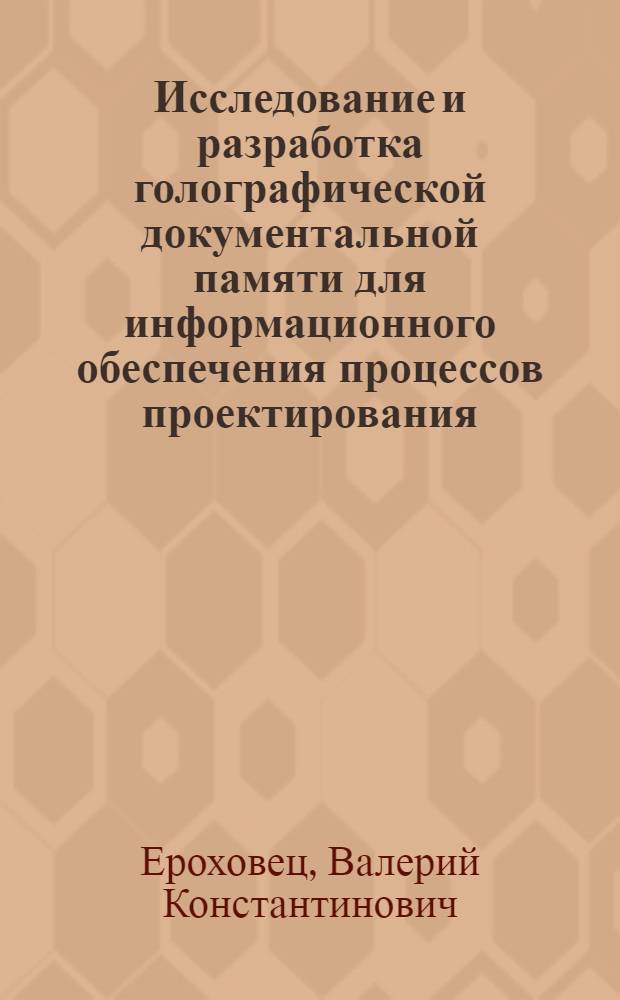 Исследование и разработка голографической документальной памяти для информационного обеспечения процессов проектирования : Автореф. дис. на соиск. учен. степ. к. т. н