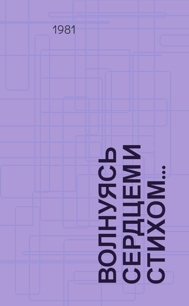Волнуясь сердцем и стихом... : Стихотворения. Поэмы. Проза. Лит.-критич. статьи и заметки