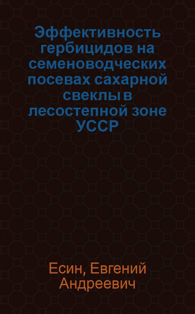 Эффективность гербицидов на семеноводческих посевах сахарной свеклы в лесостепной зоне УССР : Автореф. дис. на соиск. учен. степ. канд. с.-х. наук : (06.01.05; 06.01.01)