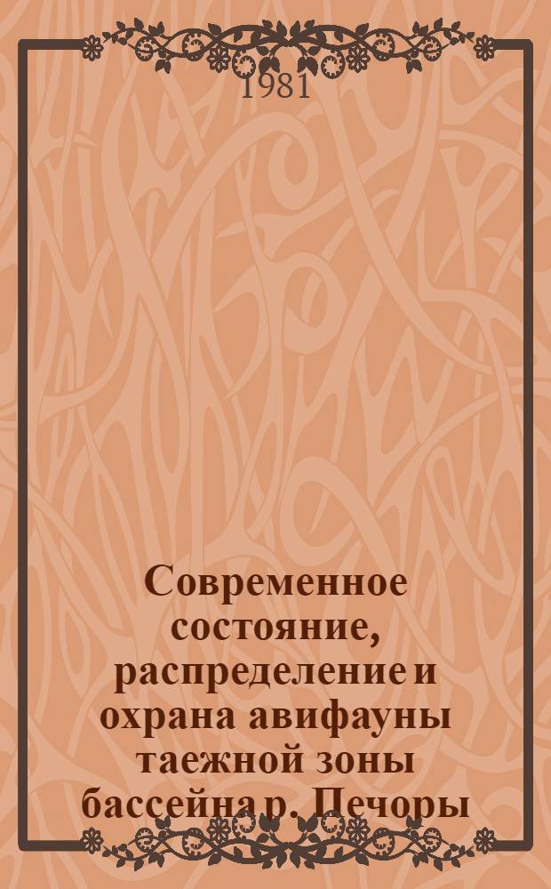 Современное состояние, распределение и охрана авифауны таежной зоны бассейна р. Печоры : Докл. на заседании Президиума Коми фил. АН СССР 19 февр. 1981 г