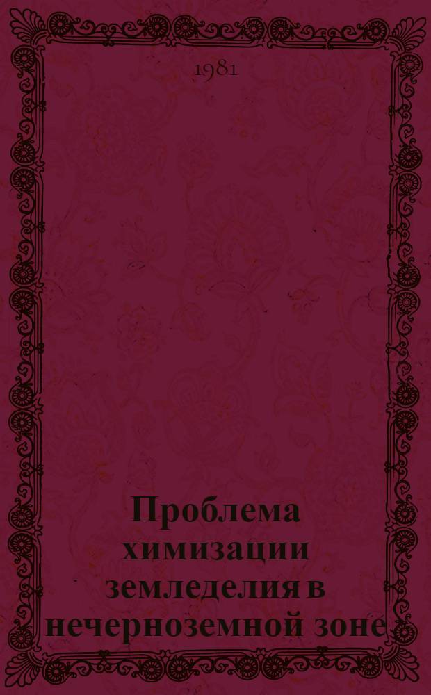 Проблема химизации земледелия в нечерноземной зоне : Лекция для слушателей фак. повышения квалификации по спец. "Агрономы колхозов и совхозов и "Руководящие кадры"