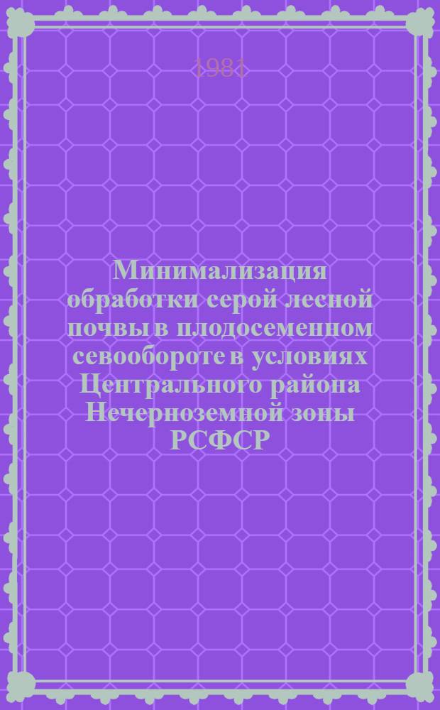 Минимализация обработки серой лесной почвы в плодосеменном севообороте в условиях Центрального района Нечерноземной зоны РСФСР : Автореф. дис. на соиск. учен. степ. канд. с.-х. наук : (06.01.01)