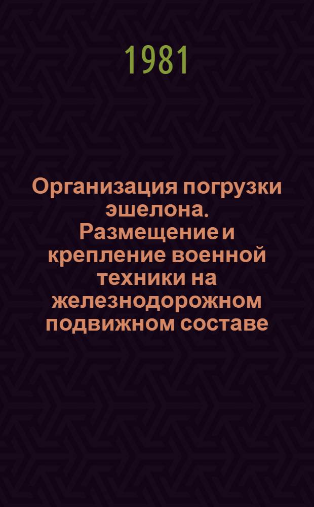 Организация погрузки эшелона. Размещение и крепление военной техники на железнодорожном подвижном составе : Учеб.-метод. пособие для студентов IV курса эксплуатац. и мех. фак