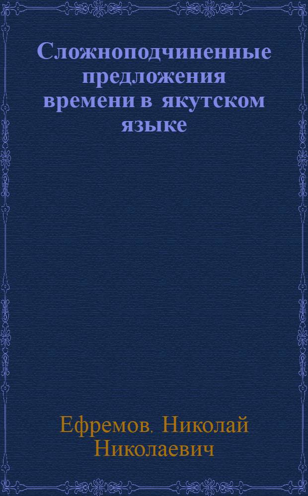 Сложноподчиненные предложения времени в якутском языке : Автореф. дис. на соиск. учен. степ. канд. филол. наук : (10.02.06)