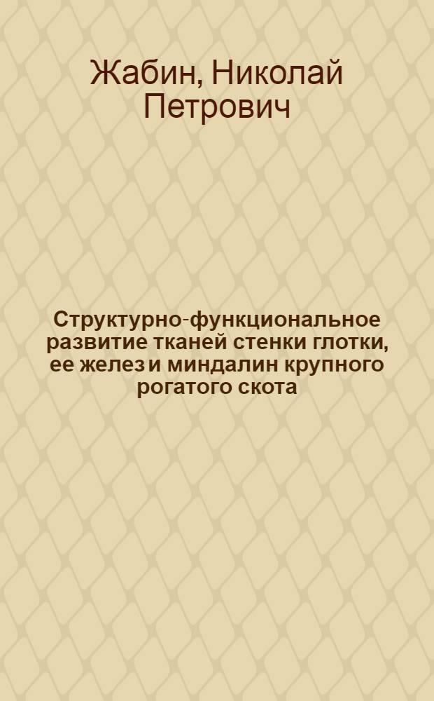 Структурно-функциональное развитие тканей стенки глотки, ее желез и миндалин крупного рогатого скота : (Морфогистохим. исслед.) : Автореф. дис. на соиск. учен. степ. канд. вет. наук : (16.00.02)