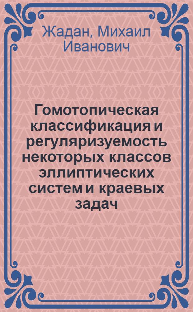 Гомотопическая классификация и регуляризуемость некоторых классов эллиптических систем и краевых задач : Автореф. дис. на соиск. учен. степ. канд. физ.-мат. наук : (01.01.02)