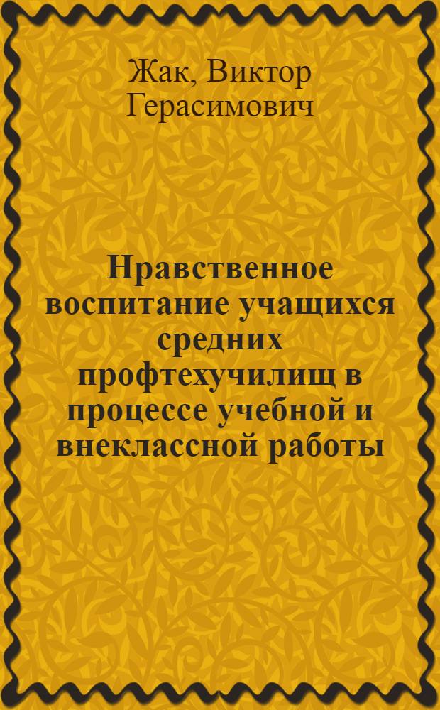 Нравственное воспитание учащихся средних профтехучилищ в процессе учебной и внеклассной работы : Автореф. дис. на соиск. учен. степ. канд. пед. наук : (13.00.01)