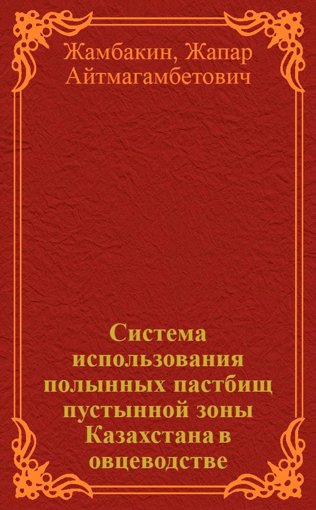 Система использования полынных пастбищ пустынной зоны Казахстана в овцеводстве : Автореф. дис. на соиск. учен. степ. д-ра с.-х. наук : (06.01.12)