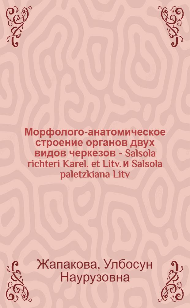 Морфолого-анатомическое строение органов двух видов черкезов - Salsola richteri Karel. et Litv. и Salsola paletzkiana Litv. в онтогенезе : Автореф. дис. на соиск. учен. степ. канд. биол. наук : (03.00.05)
