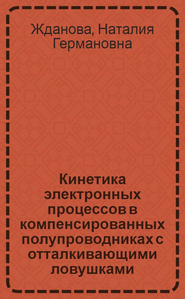 Кинетика электронных процессов в компенсированных полупроводниках с отталкивающими ловушками : Автореф. дис. на соиск. учен. степ. д-ра физ.-мат. наук : (01.04.10)