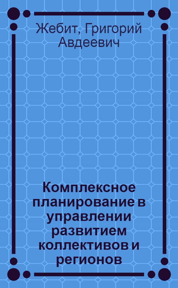 Комплексное планирование в управлении развитием коллективов и регионов : (Филос.-социол. аспект)