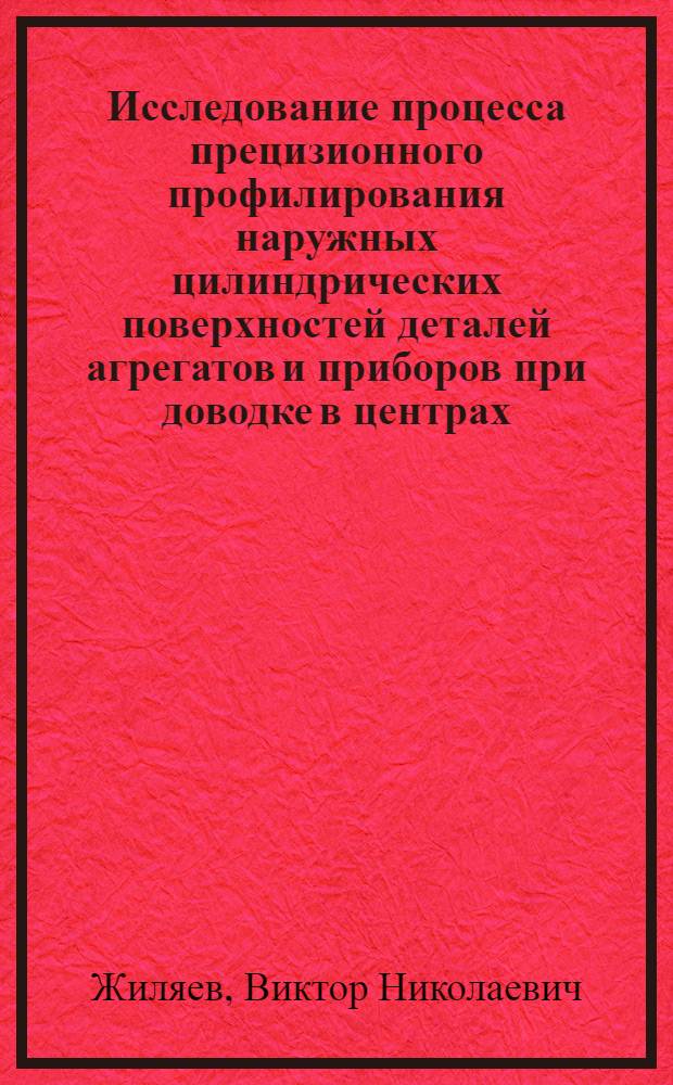 Исследование процесса прецизионного профилирования наружных цилиндрических поверхностей деталей агрегатов и приборов при доводке в центрах : Автореф. дис. на соиск. учен. степ. к. т. н