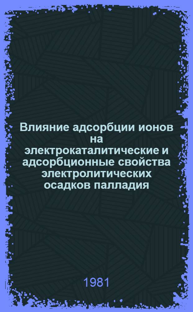 Влияние адсорбции ионов на электрокаталитические и адсорбционные свойства электролитических осадков палладия : Автореф. дис. на соиск. учен. степ. канд. хим. наук : (02.00.05)