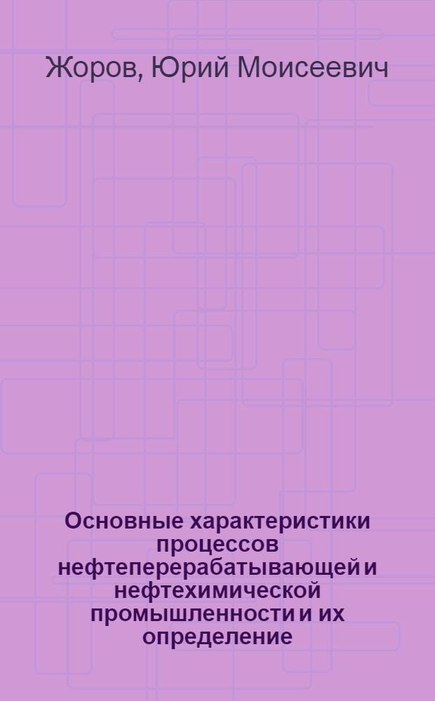 Основные характеристики процессов нефтеперерабатывающей и нефтехимической промышленности и их определение : Учеб. пособие