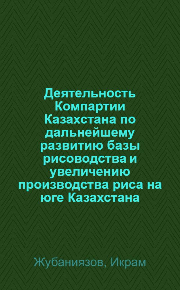 Деятельность Компартии Казахстана по дальнейшему развитию базы рисоводства и увеличению производства риса на юге Казахстана (1960-1970 гг.) : Автореф. дис. на соиск. учен. степ. канд. ист. наук : (07.00.01)