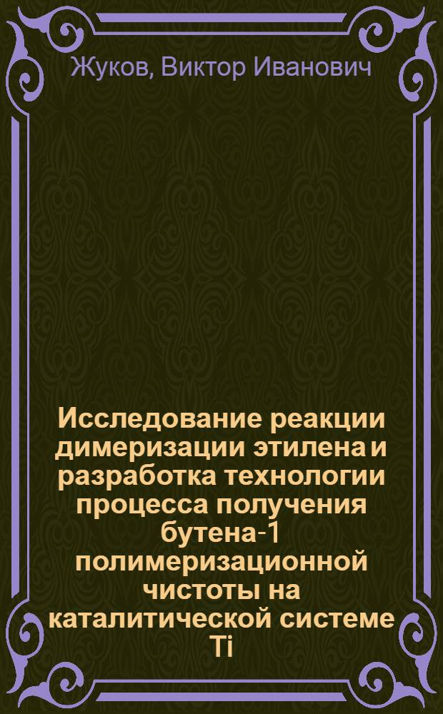 Исследование реакции димеризации этилена и разработка технологии процесса получения бутена-1 полимеризационной чистоты на каталитической системе Ti/OR/₄-Al-R'₃ : Автореф. дис. на соиск. учен. степ. к. х. н