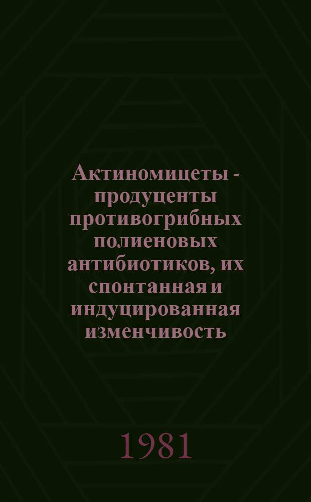 Актиномицеты - продуценты противогрибных полиеновых антибиотиков, их спонтанная и индуцированная изменчивость : Автореф. дис. на соиск. учен. степ. д. б. н