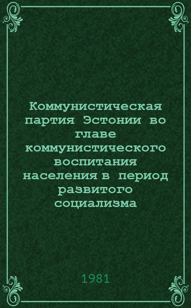 Коммунистическая партия Эстонии во главе коммунистического воспитания населения в период развитого социализма : Сб. статей