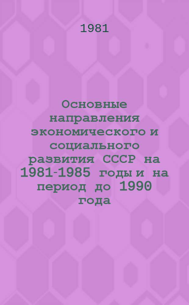 Основные направления экономического и социального развития СССР на 1981-1985 годы и на период до 1990 года : Постановление XXVI съезда КПСС по проекту ЦК КПСС