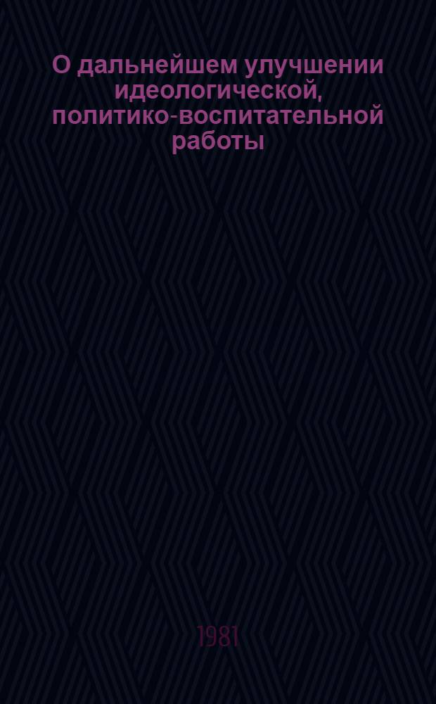 О дальнейшем улучшении идеологической, политико-воспитательной работы: Постановление ЦК КПСС от 26 апр. 1979 г.; О дальнейшем совершенствовании партийной учебы в свете решений XXVI съезда КПСС: Постановление ЦК КПСС от 26 мая 1981 г
