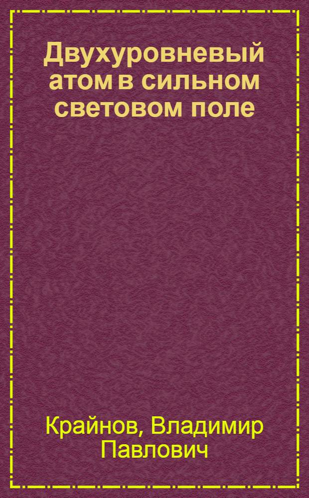 Двухуровневый атом в сильном световом поле : Автореф. дис. на соиск. учен. степ. д-ра физ.-мат. наук : (01.04.02)