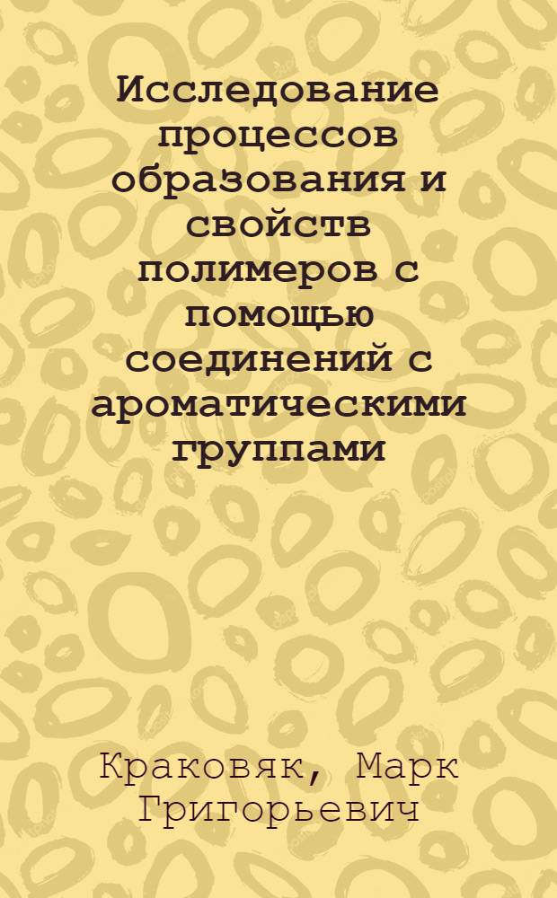 Исследование процессов образования и свойств полимеров с помощью соединений с ароматическими группами ("метками") : Автореф. дис. на соиск. учен. степ. д. х. н