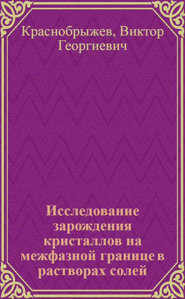Исследование зарождения кристаллов на межфазной границе в растворах солей : Автореф. дис. на соиск. учен. степ. к. х. н