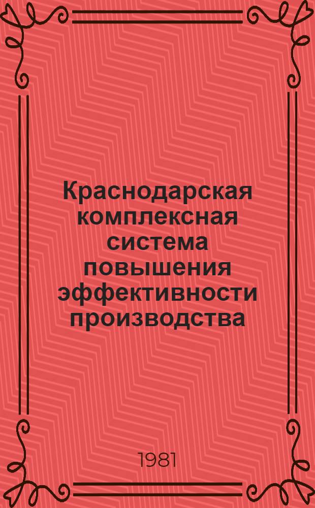 Краснодарская комплексная система повышения эффективности производства : Опыт разработки и внедрения в нар. хоз-ве края : Межотрасл. темат. выставка "Комплекс. системы повышения эффективности пр-ва и качества работы" : Проспект