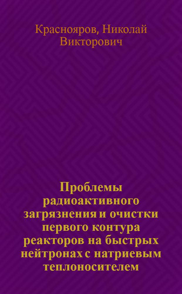 Проблемы радиоактивного загрязнения и очистки первого контура реакторов на быстрых нейтронах с натриевым теплоносителем