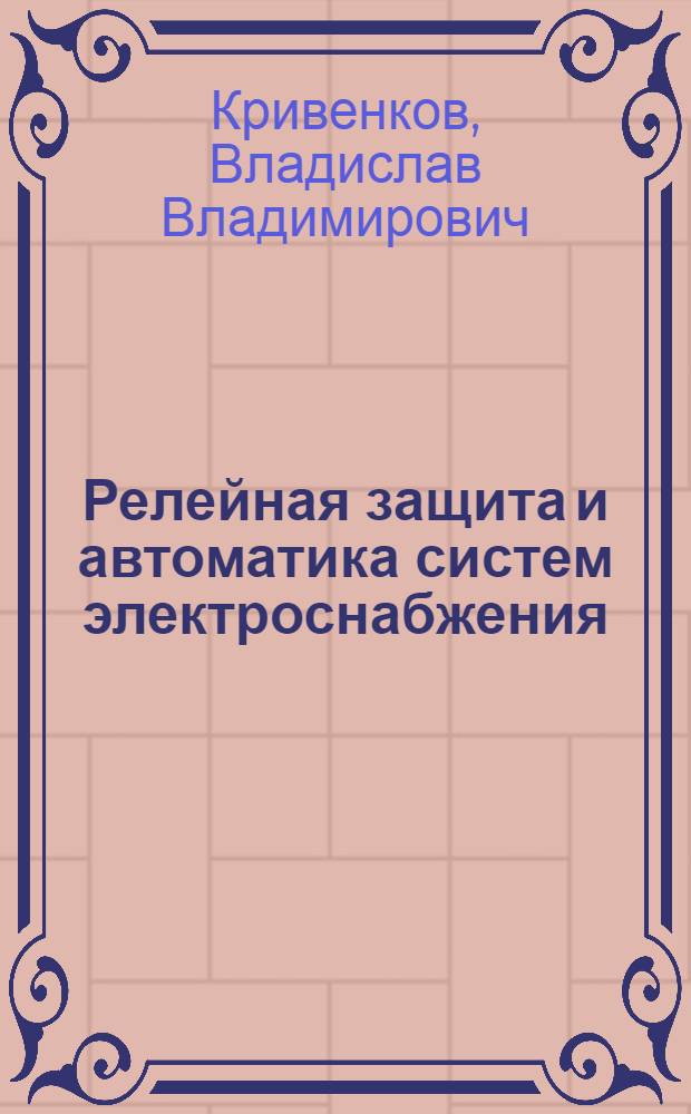 Релейная защита и автоматика систем электроснабжения : Учеб. пособие для вузов по спец. "Электроснабжение пром. предприятий, городов и сел. хоз-ва"