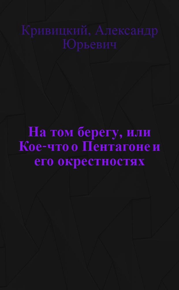 На том берегу, или Кое-что о Пентагоне и его окрестностях