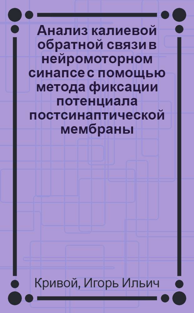 Анализ калиевой обратной связи в нейромоторном синапсе с помощью метода фиксации потенциала постсинаптической мембраны : Автореф. дис. на соиск. учен. степ. канд. биол. наук : (03.00.13)
