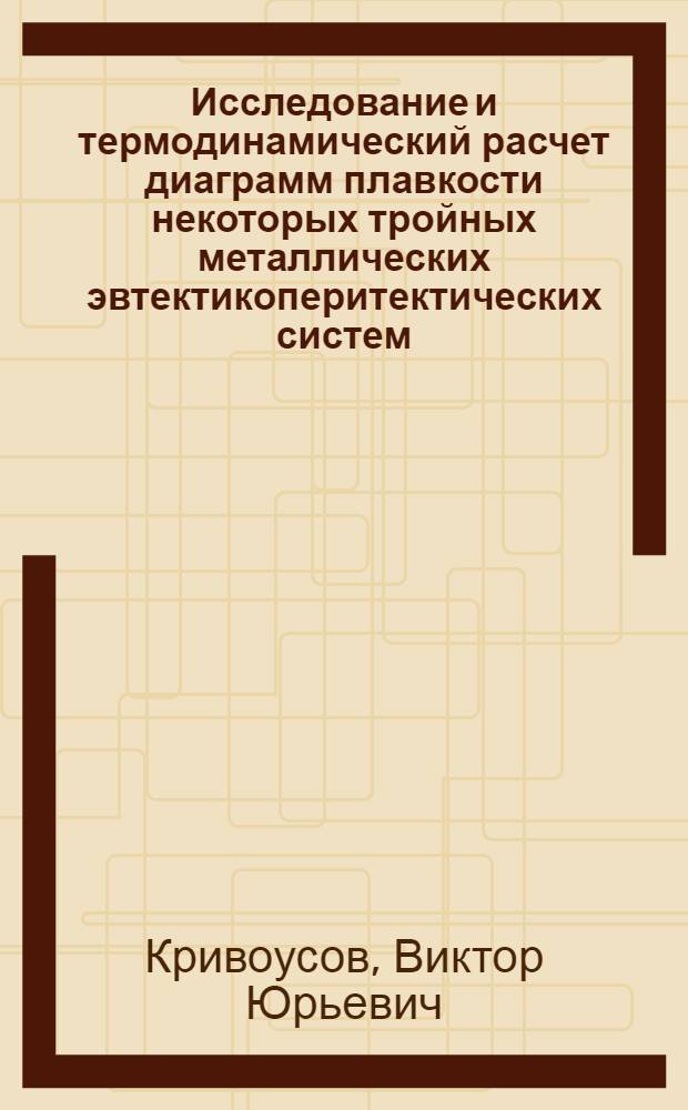 Исследование и термодинамический расчет диаграмм плавкости некоторых тройных металлических эвтектикоперитектических систем : Автореф. дис. на соиск. учен. степ. канд. хим. наук : (02.00.04)