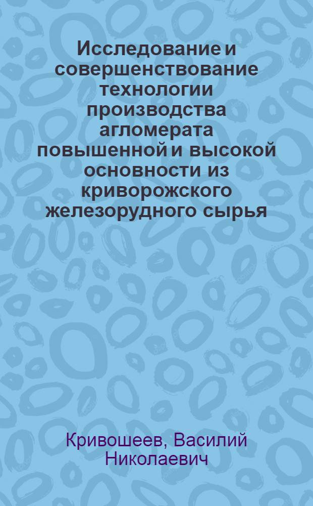 Исследование и совершенствование технологии производства агломерата повышенной и высокой основности из криворожского железорудного сырья : Автореф. дис. на соиск. учен. степ. канд. техн. наук : (05.16.02)