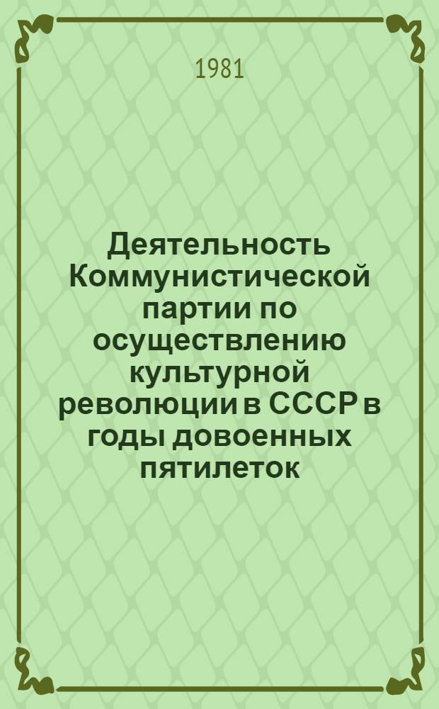 Деятельность Коммунистической партии по осуществлению культурной революции в СССР в годы довоенных пятилеток : (На материалах обл. Центр. Черноземья) : Автореф. дис. на соиск. учен. степ. д-ра ист. наук : (07.00.01)