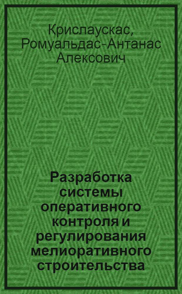 Разработка системы оперативного контроля и регулирования мелиоративного строительства : (На прим. мелиоратив. строит.-монтаж. упр. Минводхоза ЛитССР) : Автореф. дис. на соиск. учен. степ. канд. экон. наук : (08.00.13)