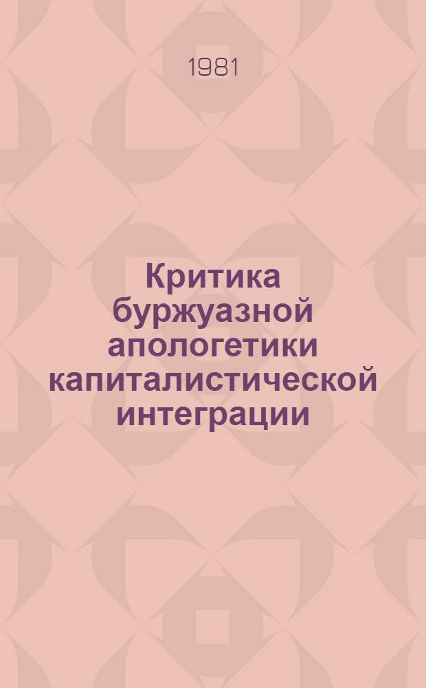 Критика буржуазной апологетики капиталистической интеграции : (Науч.-метод. рекомендации в помощь пропагандистам теорет. семинаров, лекторам, политинформаторам)