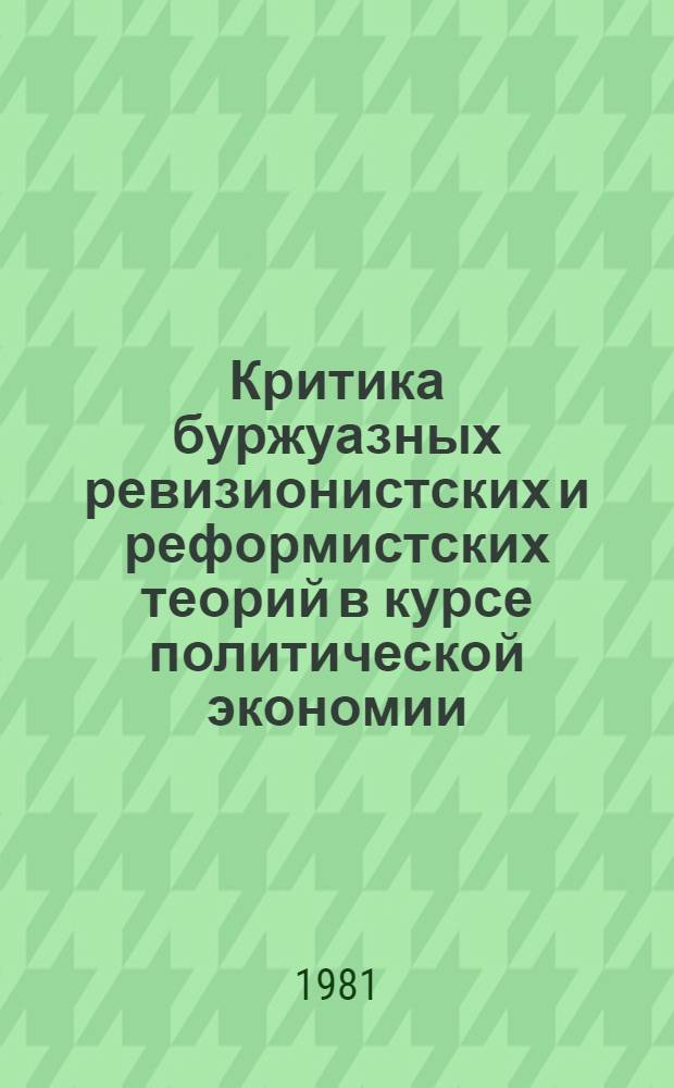 Критика буржуазных ревизионистских и реформистских теорий в курсе политической экономии : Учеб. пособие для курсантов