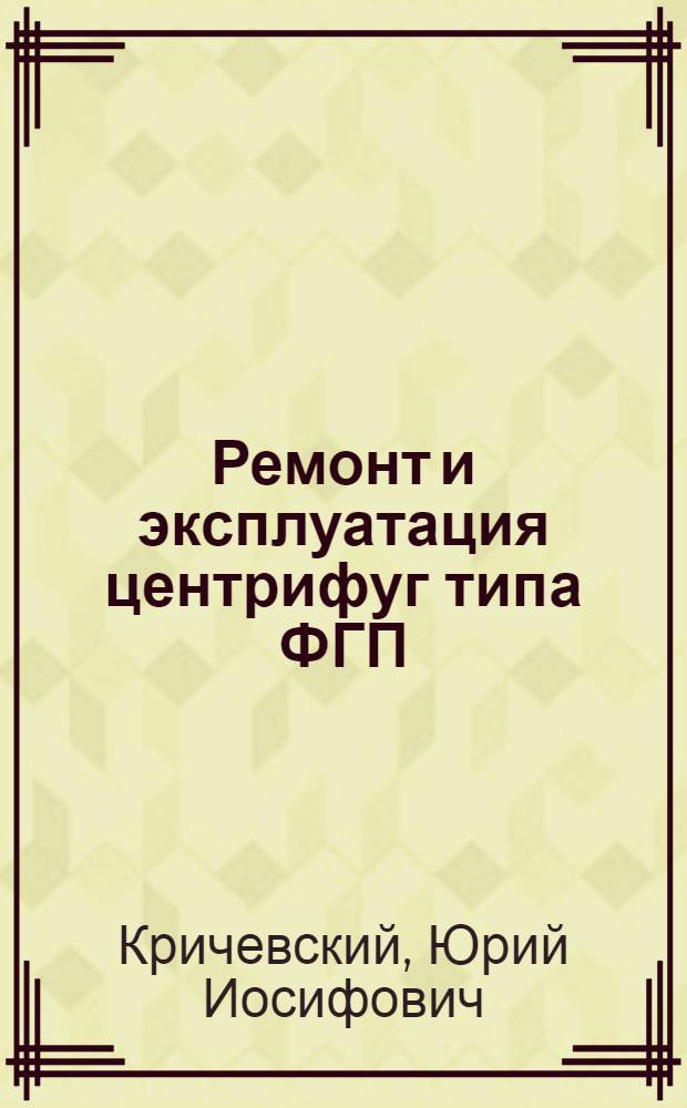 Ремонт и эксплуатация центрифуг типа ФГП : (Учеб. пособие для рабочих профессий)