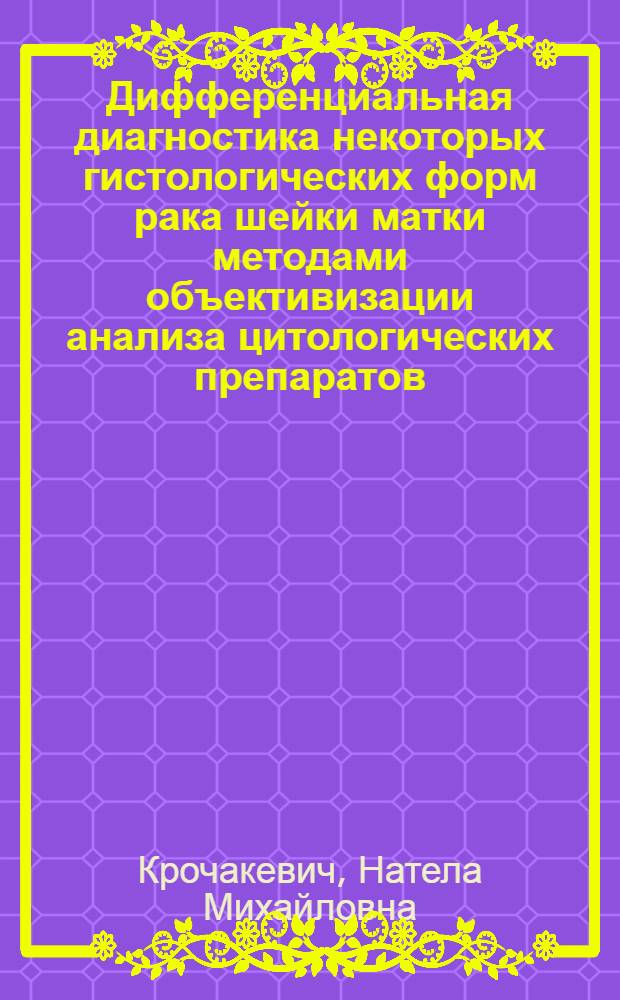 Дифференциальная диагностика некоторых гистологических форм рака шейки матки методами объективизации анализа цитологических препаратов : Автореф. дис. на соиск. учен. степ. канд. мед. наук : (14.00.14)