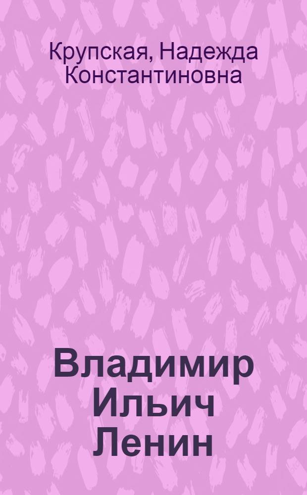Владимир Ильич Ленин : Рассказ : Для нач. школы