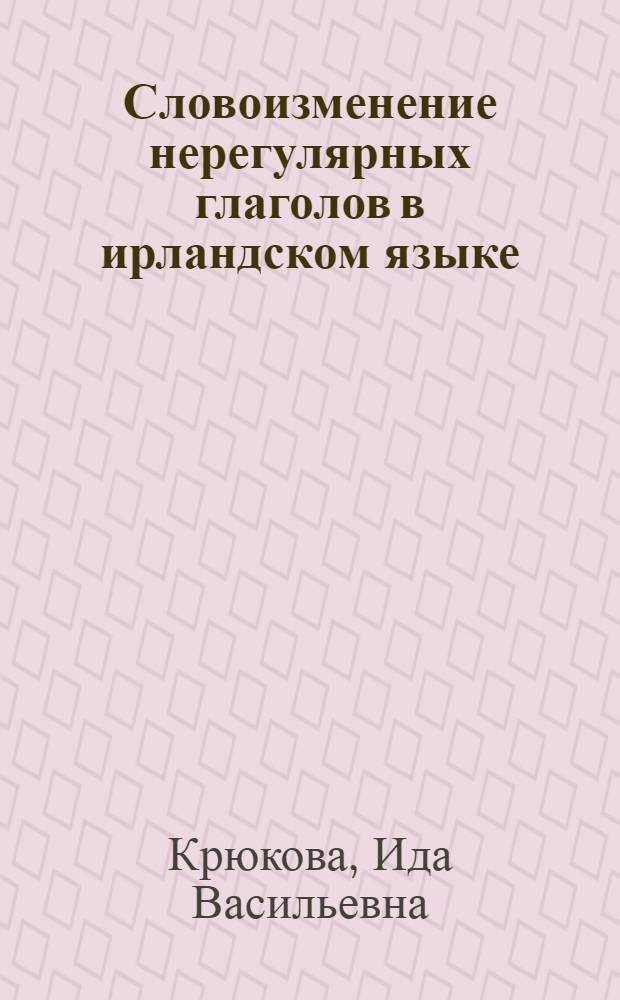 Словоизменение нерегулярных глаголов в ирландском языке : (На материале диалектов) : Автореф. дис. на соиск. учен. степ. канд. филол. наук : (10.02.20)
